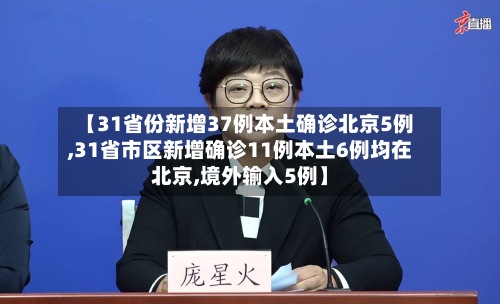【31省份新增37例本土确诊北京5例,31省市区新增确诊11例本土6例均在北京,境外输入5例】