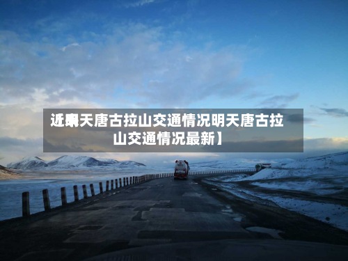 近来【明天唐古拉山交通情况明天唐古拉山交通情况最新】-第2张图片