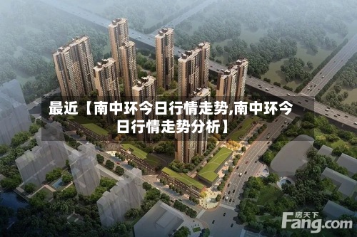 最近【南中环今日行情走势,南中环今日行情走势分析】-第2张图片