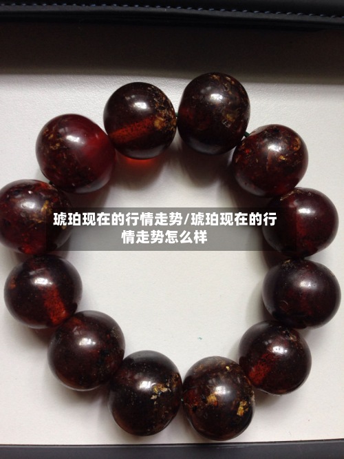 琥珀现在的行情走势/琥珀现在的行情走势怎么样-第2张图片