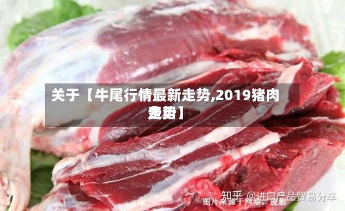 关于【牛尾行情最新走势,2019猪肉费用走势】