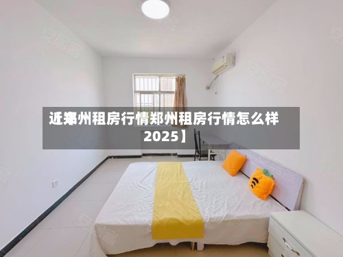 近来【郑州租房行情郑州租房行情怎么样2025】