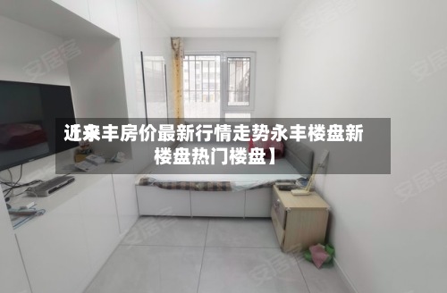 近来【永丰房价最新行情走势永丰楼盘新楼盘热门楼盘】-第3张图片