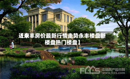 近来【永丰房价最新行情走势永丰楼盘新楼盘热门楼盘】