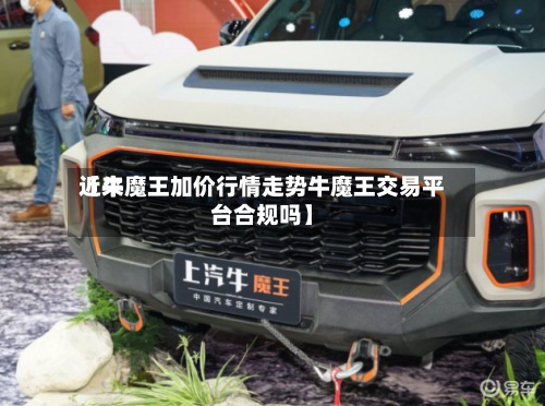 近来【牛魔王加价行情走势牛魔王交易平台合规吗】-第3张图片
