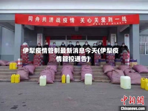 伊犁疫情管制最新消息今天(伊犁疫情管控通告)-第2张图片