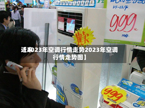 近来【2023年空调行情走势2023年空调行情走势图】-第3张图片