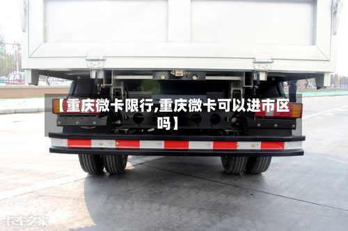 【重庆微卡限行,重庆微卡可以进市区吗】