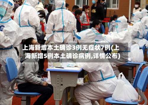 上海新增本土确诊3例无症状7例(上海新增5例本土确诊病例,详情公布)-第3张图片