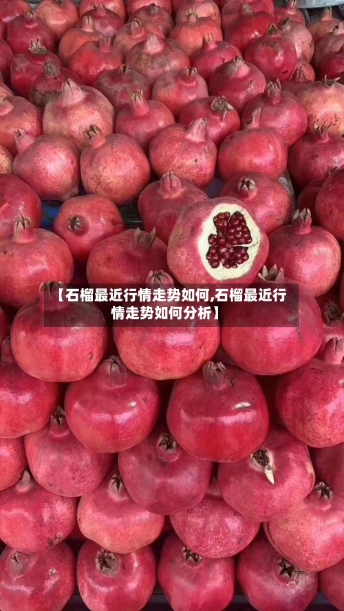 【石榴最近行情走势如何,石榴最近行情走势如何分析】-第2张图片