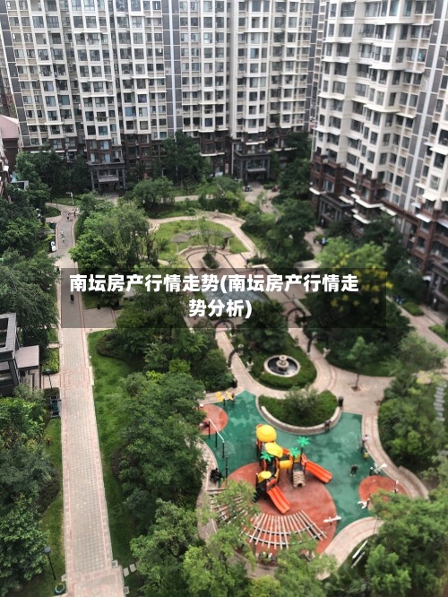 南坛房产行情走势(南坛房产行情走势分析)