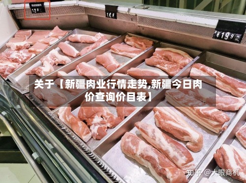 关于【新疆肉业行情走势,新疆今日肉价查询价目表】