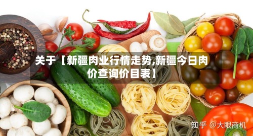 关于【新疆肉业行情走势,新疆今日肉价查询价目表】-第3张图片