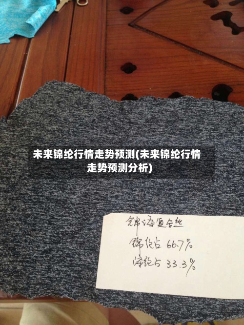 未来锦纶行情走势预测(未来锦纶行情走势预测分析)