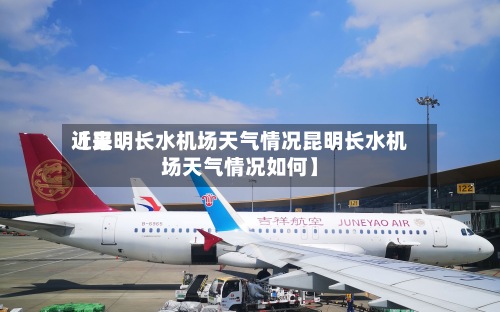 近来【昆明长水机场天气情况昆明长水机场天气情况如何】