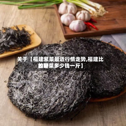 关于【福建紫菜最近行情走势,福建比较好的紫菜多少钱一斤】