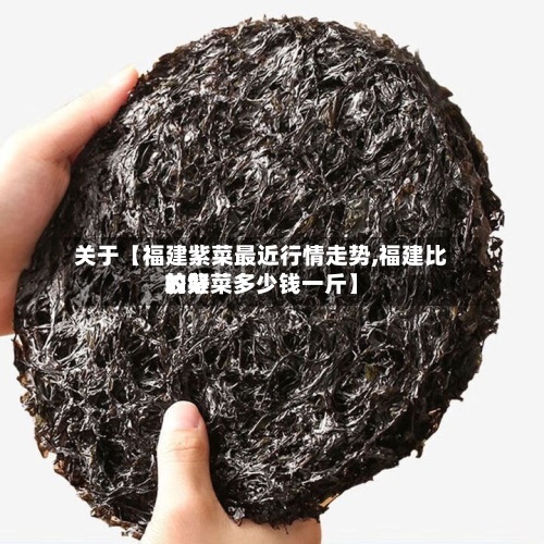 关于【福建紫菜最近行情走势,福建比较好的紫菜多少钱一斤】-第2张图片