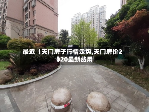 最近【天门房子行情走势,天门房价2020最新费用】-第3张图片