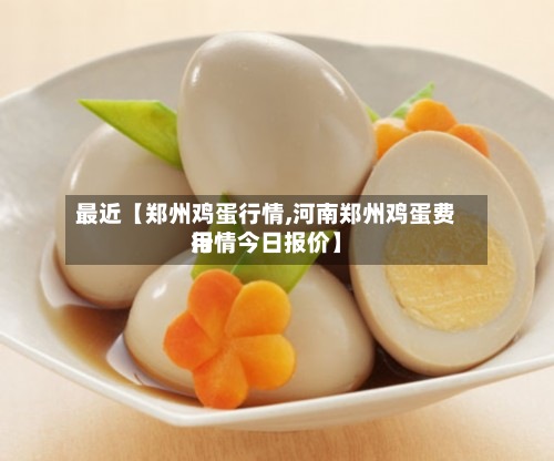 最近【郑州鸡蛋行情,河南郑州鸡蛋费用
行情今日报价】-第2张图片