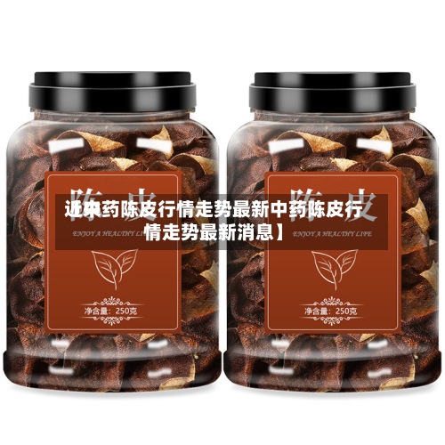 近来【中药陈皮行情走势最新中药陈皮行情走势最新消息】