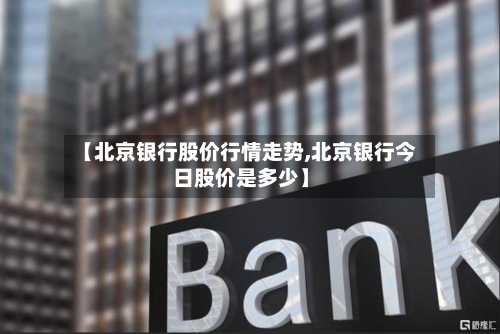 【北京银行股价行情走势,北京银行今日股价是多少】