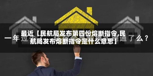 最近【民航局发布第四份熔断指令,民航局发布熔断指令是什么意思】