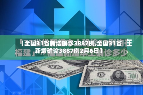 【全国31省新增确诊3887例,全国31省新增确诊3887例2月6日】