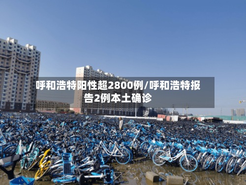 呼和浩特阳性超2800例/呼和浩特报告2例本土确诊-第2张图片