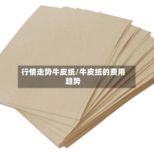 行情走势牛皮纸/牛皮纸的费用趋势-第2张图片