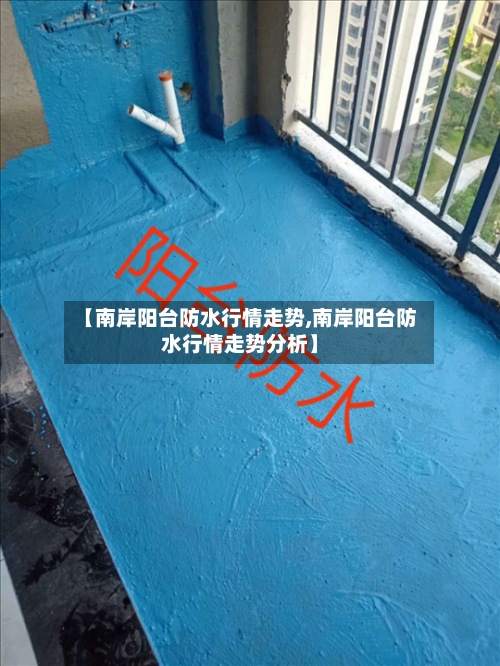 【南岸阳台防水行情走势,南岸阳台防水行情走势分析】