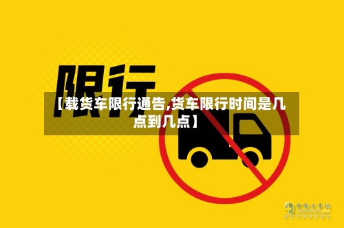 【载货车限行通告,货车限行时间是几点到几点】