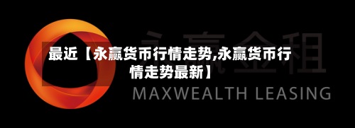 最近【永赢货币行情走势,永赢货币行情走势最新】-第3张图片