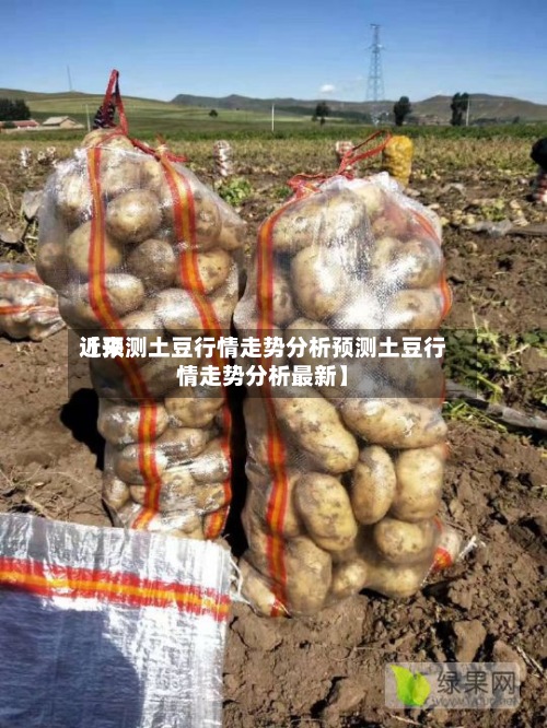 近来【预测土豆行情走势分析预测土豆行情走势分析最新】