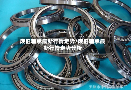 废旧轴承最新行情走势/废旧轴承最新行情走势分析-第3张图片