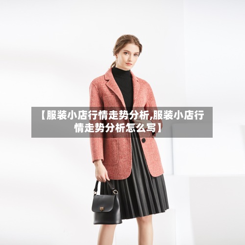 【服装小店行情走势分析,服装小店行情走势分析怎么写】