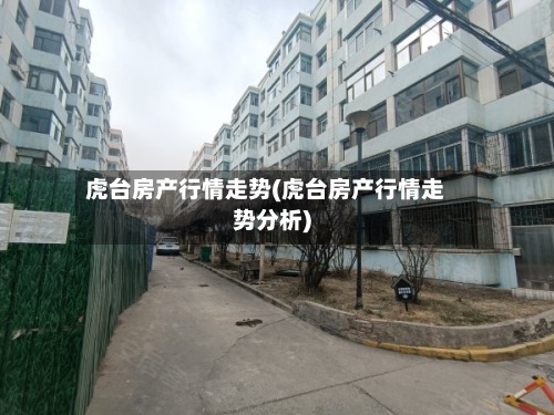 虎台房产行情走势(虎台房产行情走势分析)