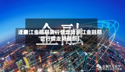 近来【浙江金融期货行情走势浙江金融期货行情走势最新】-第3张图片