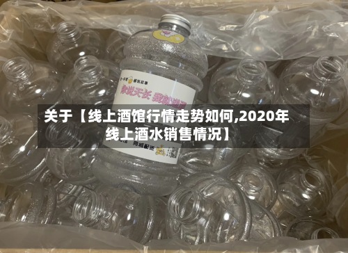 关于【线上酒馆行情走势如何,2020年线上酒水销售情况】