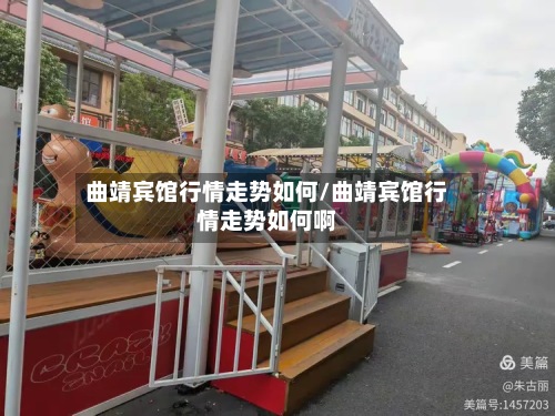 曲靖宾馆行情走势如何/曲靖宾馆行情走势如何啊