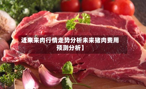 近来【未来肉行情走势分析未来猪肉费用预测分析】