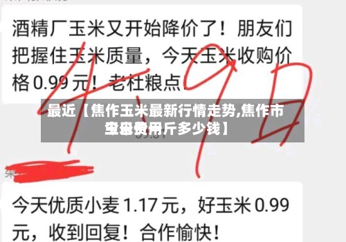 最近【焦作玉米最新行情走势,焦作市玉米费用今日价一斤多少钱】-第2张图片