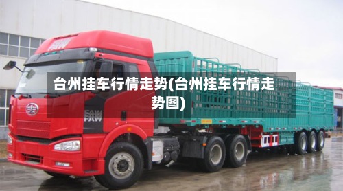 台州挂车行情走势(台州挂车行情走势图)-第2张图片