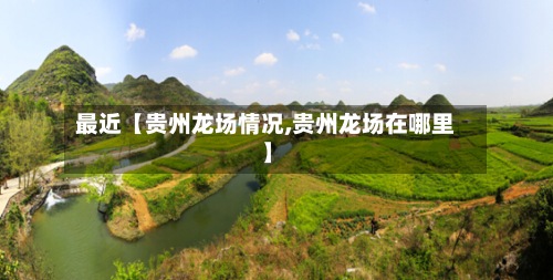 最近【贵州龙场情况,贵州龙场在哪里】