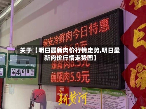 关于【明日最新肉价行情走势,明日最新肉价行情走势图】-第2张图片