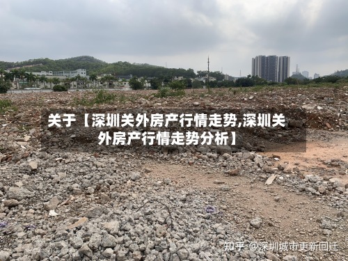关于【深圳关外房产行情走势,深圳关外房产行情走势分析】
