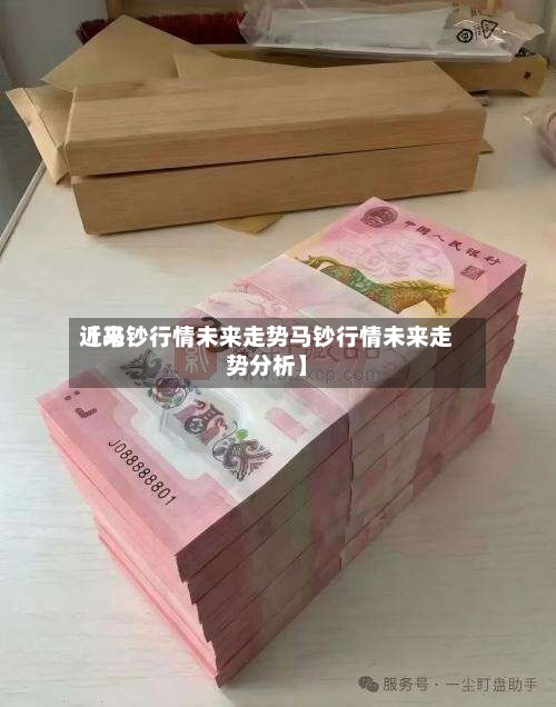 近来【马钞行情未来走势马钞行情未来走势分析】