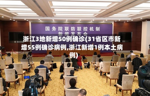 浙江3地新增50例确诊(31省区市新增55例确诊病例,浙江新增1例本土病例)-第2张图片