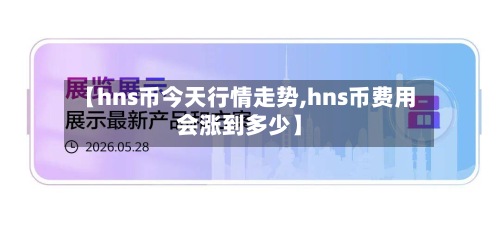 【hns币今天行情走势,hns币费用会涨到多少】