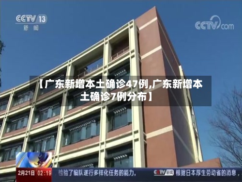 【广东新增本土确诊47例,广东新增本土确诊7例分布】-第2张图片