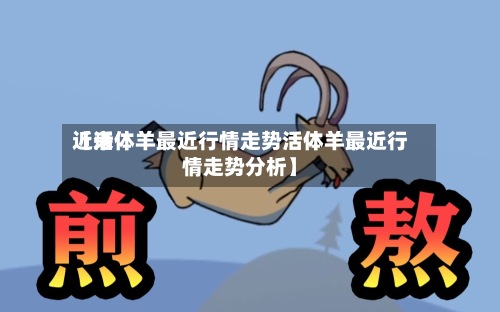 近来【活体羊最近行情走势活体羊最近行情走势分析】-第2张图片